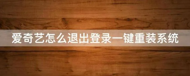 爱奇艺怎么退出登录一键重装系统（爱奇艺怎么退出重新登录）