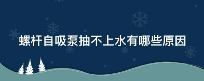 螺杆自吸泵抽不上水有哪些原因 螺杆自吸泵转不动了什么原因