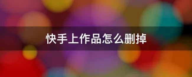 快手上作品怎么删掉 快手上的作品怎么删掉呢