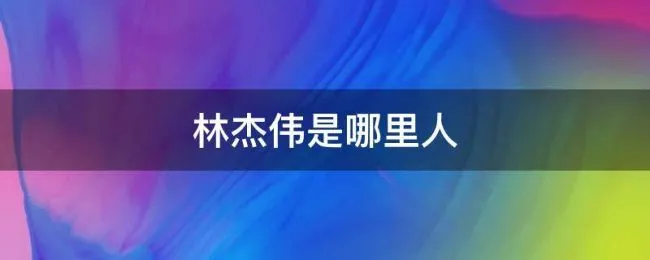 林杰伟是哪里人 林伟杰长什么样