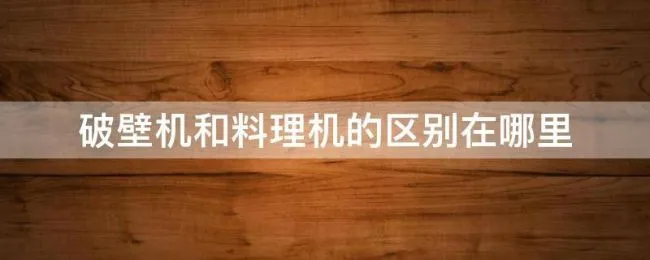 破壁机和料理机的区别在哪里（破壁机和料理机啥区别）