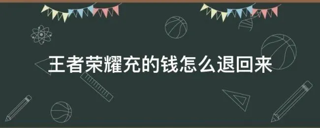 王者荣耀充的钱怎么退回来（王者荣耀充的钱怎么退回来怎么拿回王者荣耀充的钱）