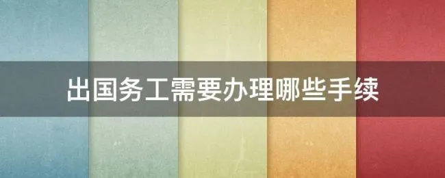 出国务工需要办理哪些手续（出国务工手续办理流程）