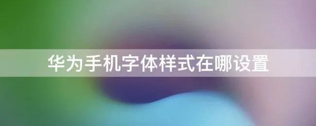 华为手机字体样式在哪设置（华为手机字体样式怎么设置）