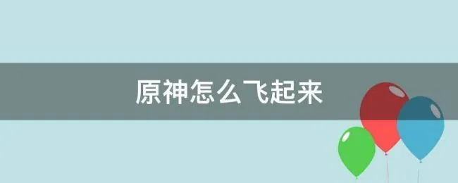 原神怎么飞起来 电脑原神怎么飞起来