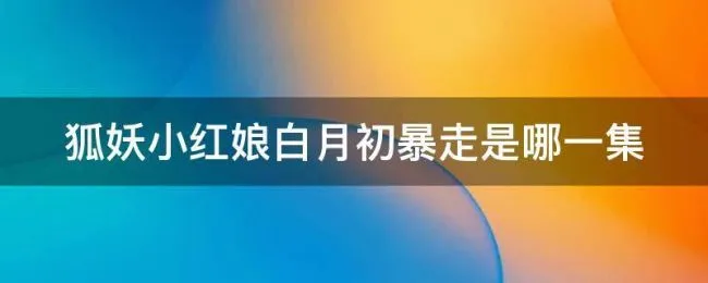 狐妖小红娘白月初暴走是哪一集（狐妖小红娘白月初崩溃是第几集）