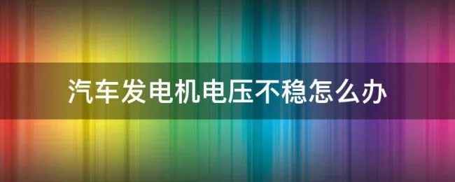 汽车发电机电压不稳怎么办 汽车发电机输出电压不稳定