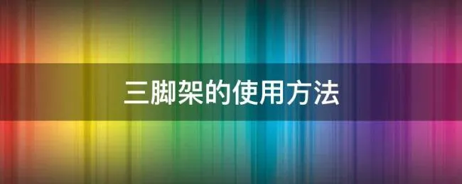 三脚架的使用方法 三脚架的使用方法及注意事项