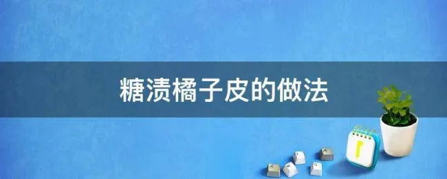 糖渍橘子皮的做法 橘子皮如何做糖