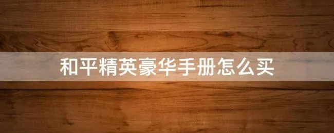 和平精英豪华手册怎么买 和平精英怎么购买豪华手册