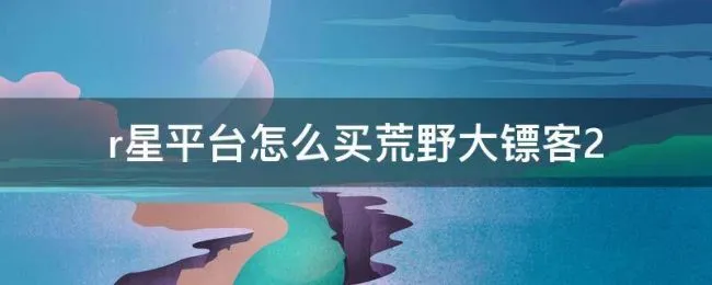 r星平台怎么买荒野大镖客2（荒野大镖客2steam要经过r星平台）