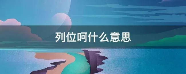 列位呵什么意思 各位列位在其位什么意思