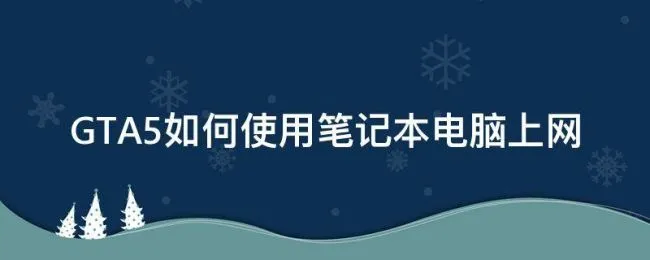 GTA5如何使用笔记本电脑上网 用笔记本电脑玩gta5