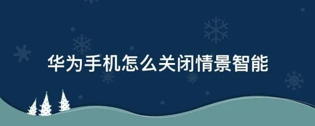 华为手机怎么关闭情景智能（华为手机怎么关闭智能情景模式）
