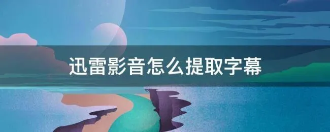 迅雷影音怎么提取字幕 迅雷看看提取内嵌字幕