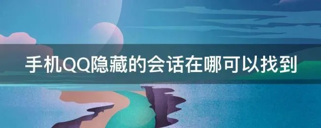 手机QQ隐藏的会话在哪可以找到（手机qq隐藏会话在哪里找）
