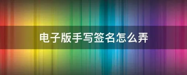 电子版手写签名怎么弄 手机电子版手写签名怎么弄