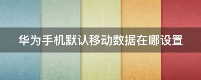 华为手机默认移动数据在哪设置 华为手机如何设置默认移动数据