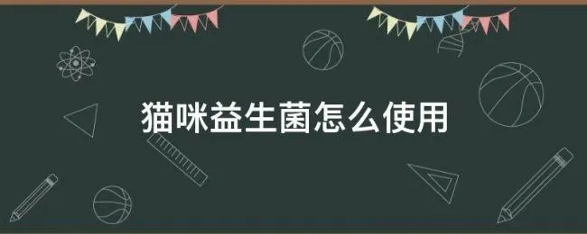猫咪益生菌怎么使用 猫咪益生菌如何使用
