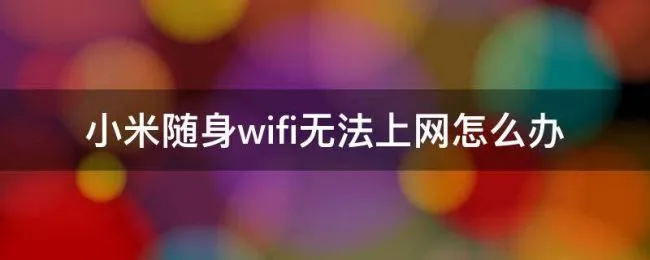 小米随身wifi无法上网怎么办（小米随身wifi连接无法上网）