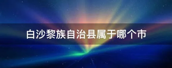 白沙黎族自治县属于哪个市 海南省白沙黎族自治县属于哪个市