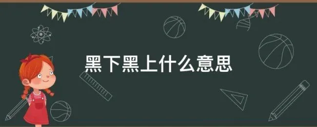 黑下黑上什么意思 黑上黑下是怎么区分的