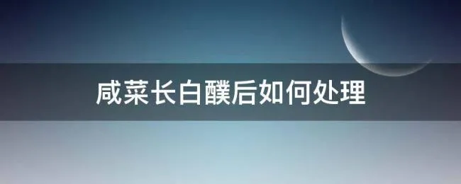 咸菜长白醭后如何处理（咸菜长白醭怎么处理）