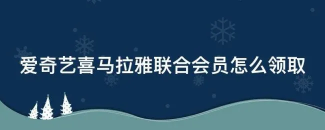 爱奇艺喜马拉雅联合会员怎么领取 爱奇艺里喜马拉雅vip怎么领取