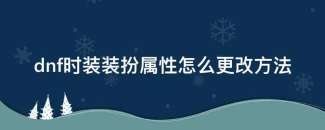 dnf时装装扮属性怎么更改方法（dnf装扮怎么换属性）
