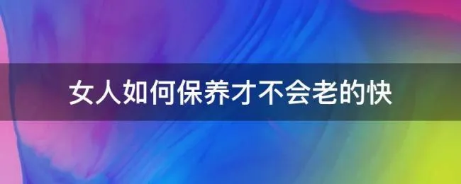 女人如何保养才不会老的快（女人怎么保养才不会老）