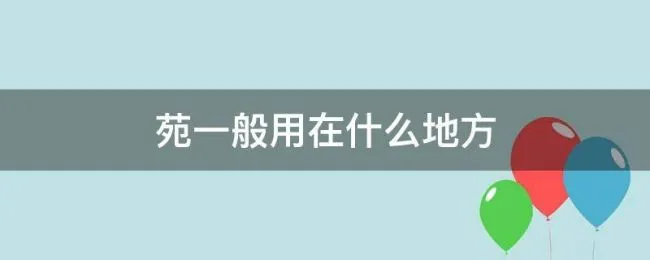 苑一般用在什么地方（苑是哪个苑怎么说）