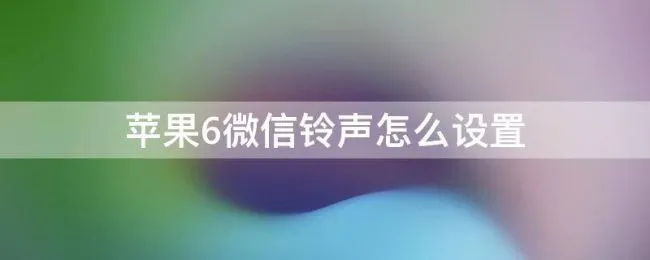 苹果6微信铃声怎么设置 苹果手机微信怎么换铃声