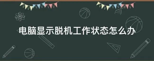 电脑显示脱机工作状态怎么办（电脑显示脱机工作怎么解决）