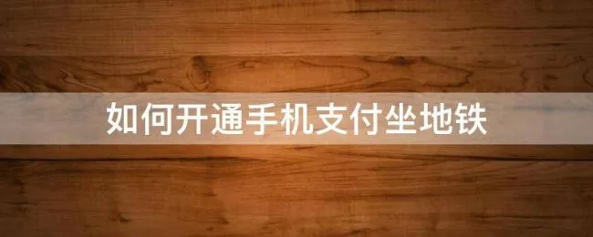 如何开通手机支付坐地铁（地铁怎么用手机支付）