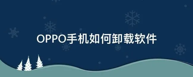 OPPO手机如何卸载软件（oppo手机软件怎么卸载）