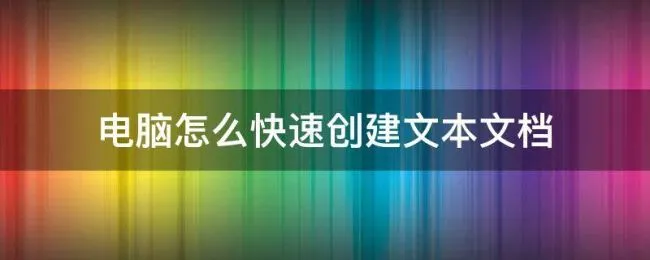 电脑怎么快速创建文本文档（电脑怎样创建文本文件）