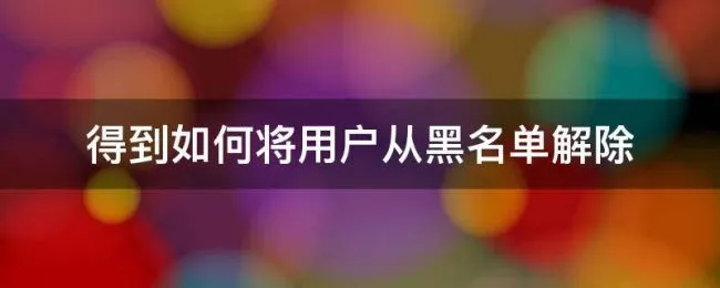 得到如何将用户从黑名单解除 怎样把打入黑名单的人解除