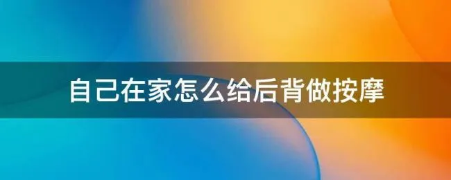 自己在家怎么给后背做按摩（如何做后背的按摩）
