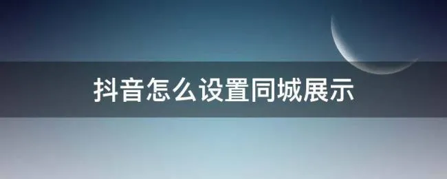 抖音怎么设置同城展示（抖音怎样设置同城展示）