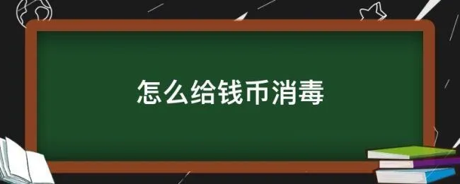 怎么给钱币消毒（钱币的消毒方法）