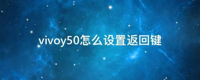 vivoy50怎么设置返回键 vivoy50手机怎么设置返回键在屏幕上