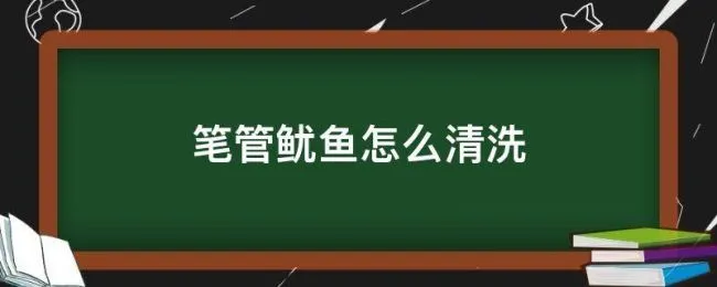 笔管鱿鱼怎么清洗（笔管鱿鱼如何清洗）