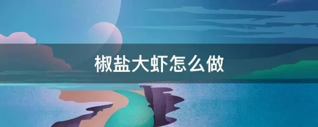 椒盐大虾怎么做 椒盐大虾怎么做视频