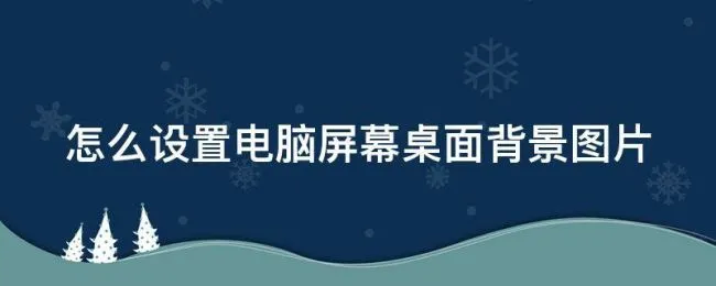 怎么设置电脑屏幕桌面背景图片 怎么设置电脑屏幕桌面背景图片显示