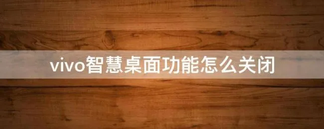 vivo智慧桌面功能怎么关闭（vivo手机智慧桌面怎么关闭）