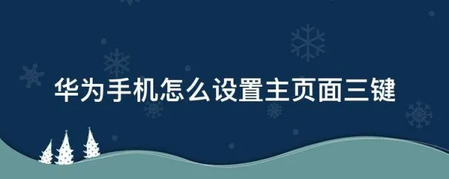 华为手机怎么设置主页面三键（华为手机怎样设置主页键）