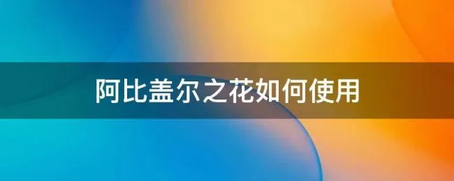 阿比盖尔之花如何使用（手机版阿比盖尔之花如何使用）