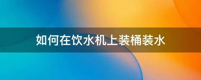 如何在饮水机上装桶装水（饮水机怎么安装水桶）