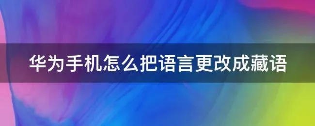 华为手机怎么把语言更改成藏语（华为手机怎么把语言更改成藏语的）