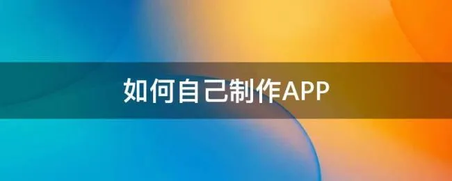 如何自己制作APP 如何自己制作app软件